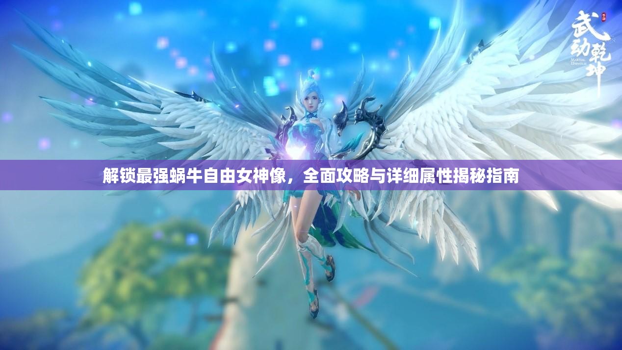 解锁最强蜗牛自由女神像，全面攻略与详细属性揭秘指南