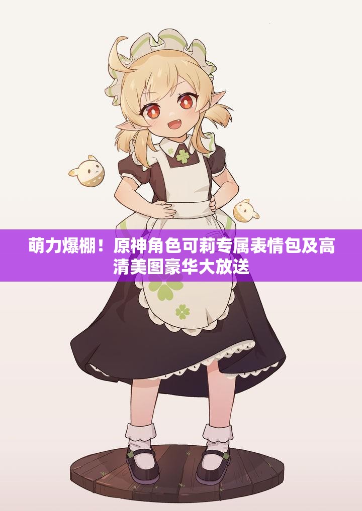 萌力爆棚！原神角色可莉专属表情包及高清美图豪华大放送