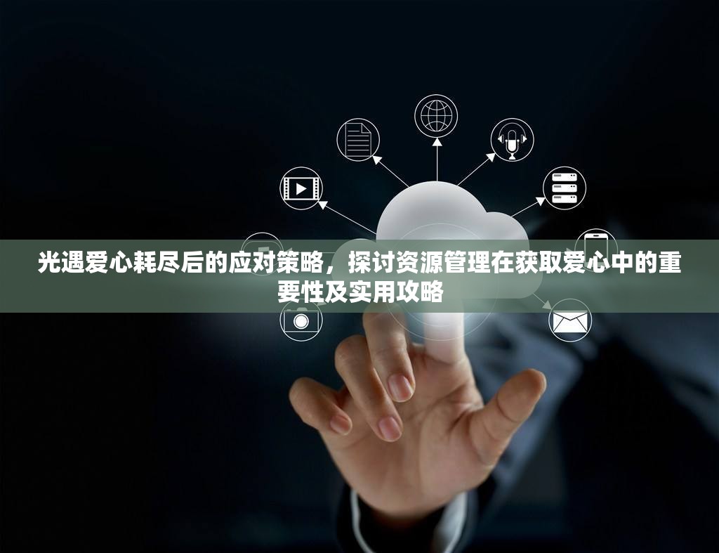 光遇爱心耗尽后的应对策略，探讨资源管理在获取爱心中的重要性及实用攻略