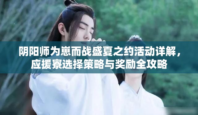 阴阳师为崽而战盛夏之约活动详解，应援寮选择策略与奖励全攻略