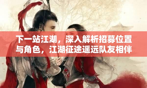 下一站江湖，深入解析招募位置与角色，江湖征途遥远队友相伴同行