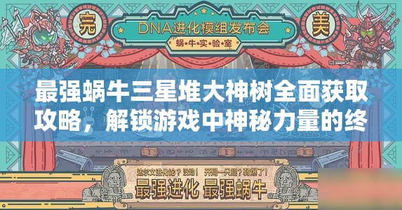 最强蜗牛三星堆大神树全面获取攻略，解锁游戏中神秘力量的终极钥匙