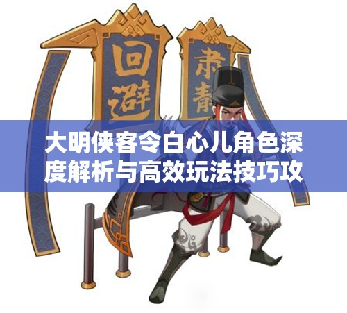 大明侠客令白心儿角色深度解析与高效玩法技巧攻略