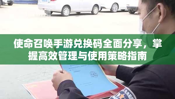 使命召唤手游兑换码全面分享，掌握高效管理与使用策略指南