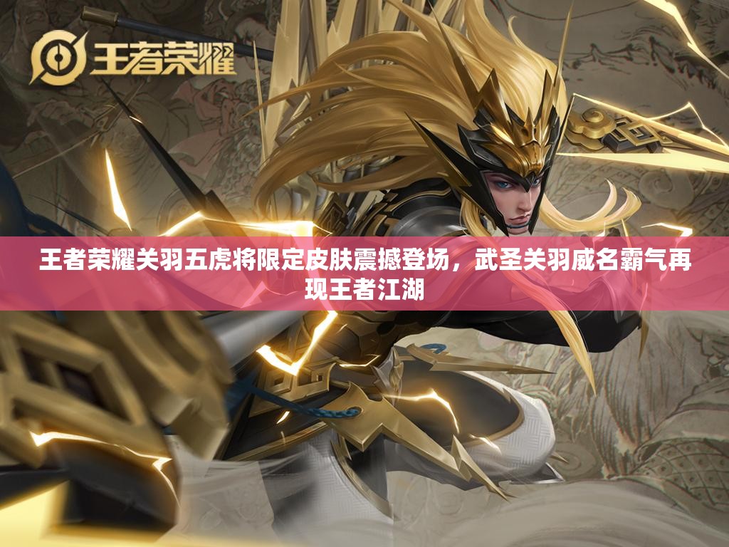 王者荣耀关羽五虎将限定皮肤震撼登场，武圣关羽威名霸气再现王者江湖