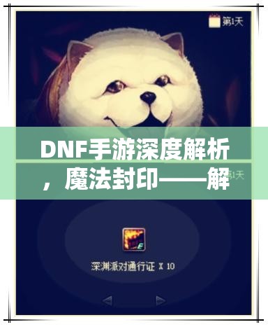 DNF手游深度解析，魔法封印——解锁并激发装备潜能的关键钥匙