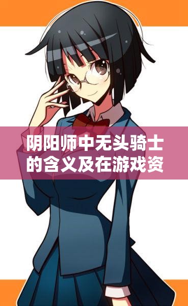 阴阳师中无头骑士的含义及在游戏资源速度管理上的深度解析