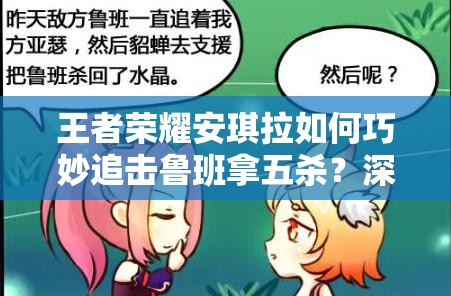 王者荣耀安琪拉如何巧妙追击鲁班拿五杀？深度攻略实战解析揭秘！