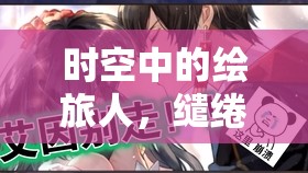 时空中的绘旅人，缱绻假日艾因煦色韶光活动揭秘，未来玩法将如何革命性变革？