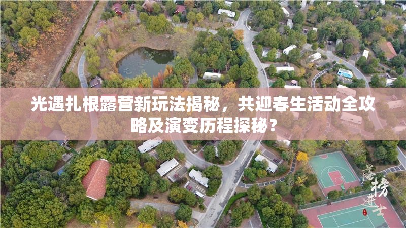 光遇扎根露营新玩法揭秘，共迎春生活动全攻略及演变历程探秘？