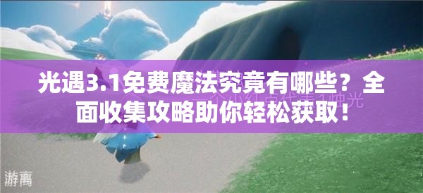光遇3.1免费魔法究竟有哪些？全面收集攻略助你轻松获取！