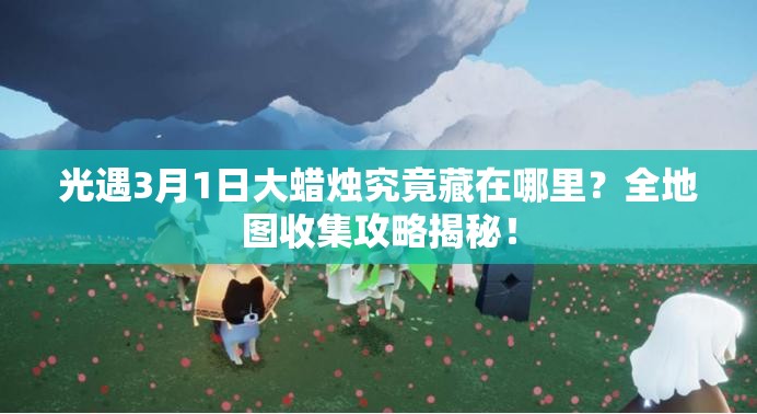 光遇3月1日大蜡烛究竟藏在哪里？全地图收集攻略揭秘！