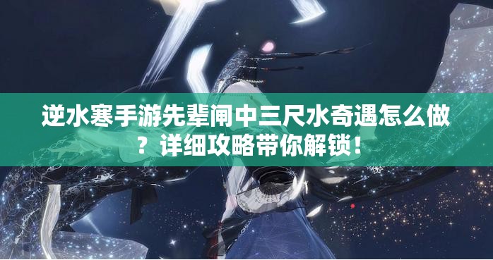 逆水寒手游先辈闸中三尺水奇遇怎么做？详细攻略带你解锁！