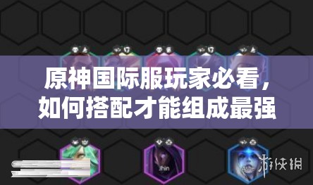原神国际服玩家必看，如何搭配才能组成最强阵容？