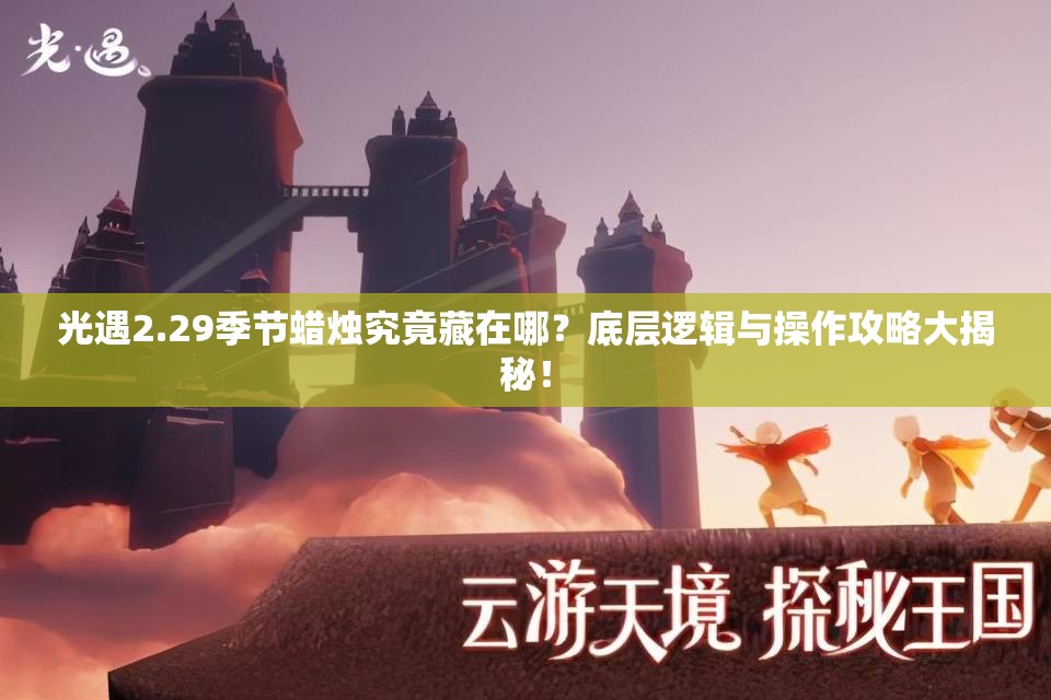 光遇2.29季节蜡烛究竟藏在哪？底层逻辑与操作攻略大揭秘！