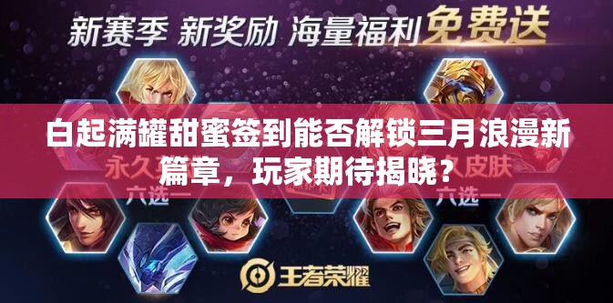 白起满罐甜蜜签到能否解锁三月浪漫新篇章，玩家期待揭晓？