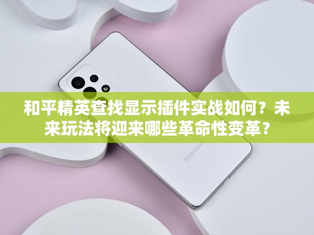 和平精英查找显示插件实战如何？未来玩法将迎来哪些革命性变革？