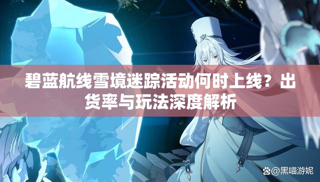碧蓝航线雪境迷踪活动何时上线？出货率与玩法深度解析