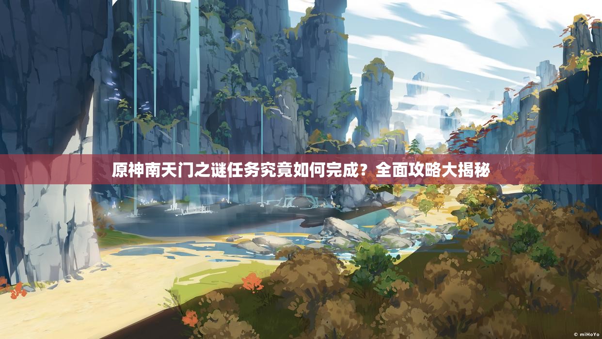 原神南天门之谜任务究竟如何完成？全面攻略大揭秘