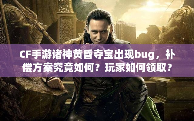 CF手游诸神黄昏夺宝出现bug，补偿方案究竟如何？玩家如何领取？