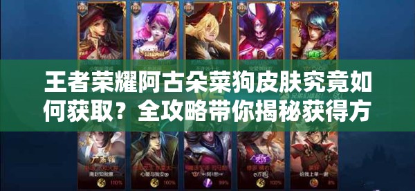 王者荣耀阿古朵菜狗皮肤究竟如何获取？全攻略带你揭秘获得方法！