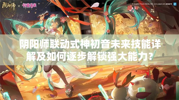 阴阳师联动式神初音未来技能详解及如何逐步解锁强大能力？
