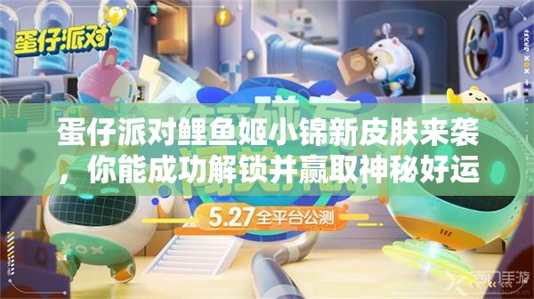 蛋仔派对鲤鱼姬小锦新皮肤来袭，你能成功解锁并赢取神秘好运聚宝袋吗？