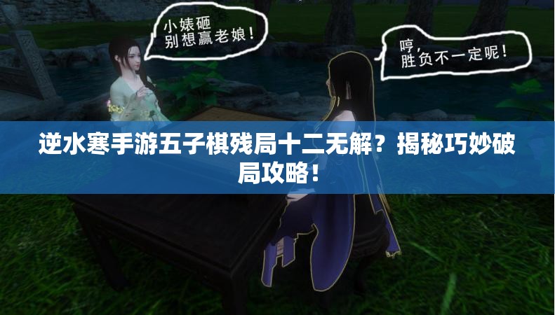 逆水寒手游五子棋残局十二无解？揭秘巧妙破局攻略！