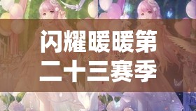 闪耀暖暖第二十三赛季时间演变史，赛季亮点与变化究竟如何？