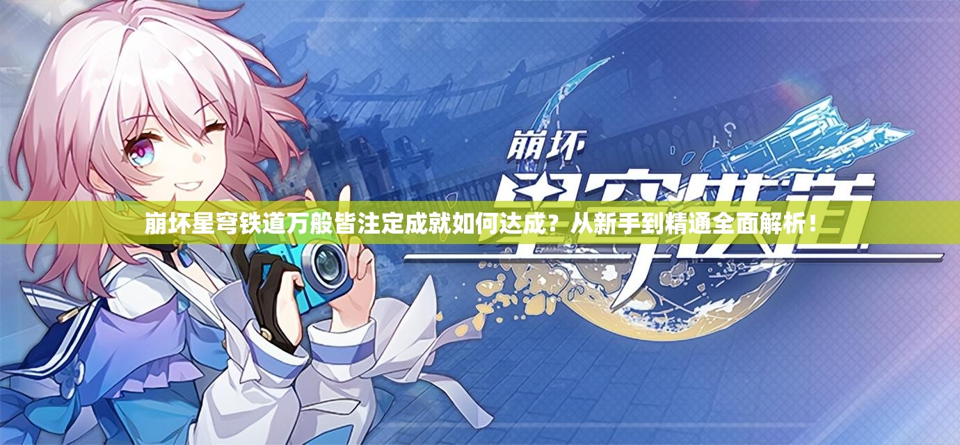 崩坏星穹铁道万般皆注定成就如何达成？从新手到精通全面解析！
