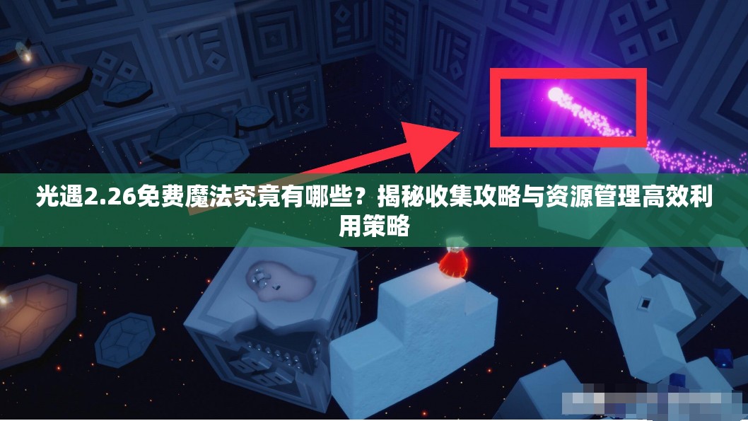 光遇2.26免费魔法究竟有哪些？揭秘收集攻略与资源管理高效利用策略