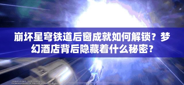 崩坏星穹铁道后窗成就如何解锁？梦幻酒店背后隐藏着什么秘密？