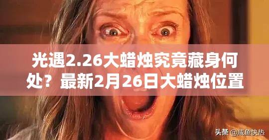 光遇2.26大蜡烛究竟藏身何处？最新2月26日大蜡烛位置全攻略