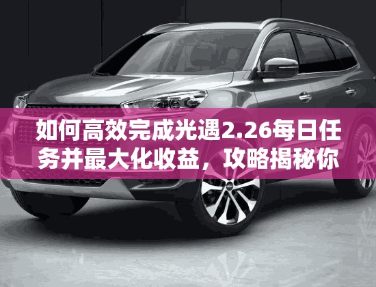 如何高效完成光遇2.26每日任务并最大化收益，攻略揭秘你知道吗？