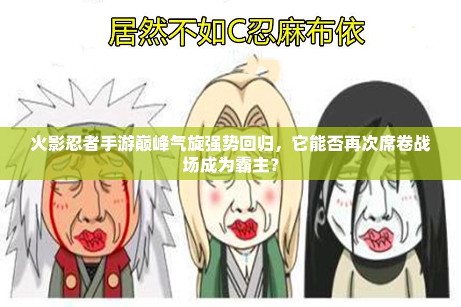 火影忍者手游巅峰气旋强势回归，它能否再次席卷战场成为霸主？