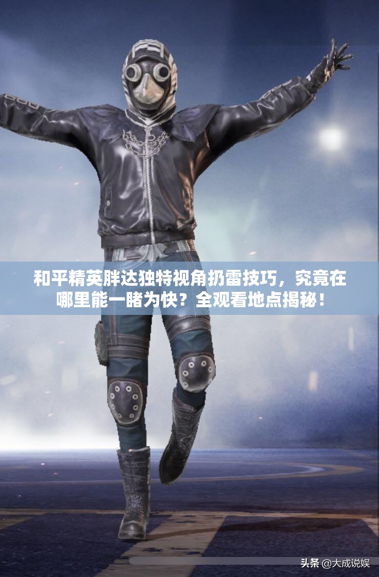 和平精英胖达独特视角扔雷技巧，究竟在哪里能一睹为快？全观看地点揭秘！