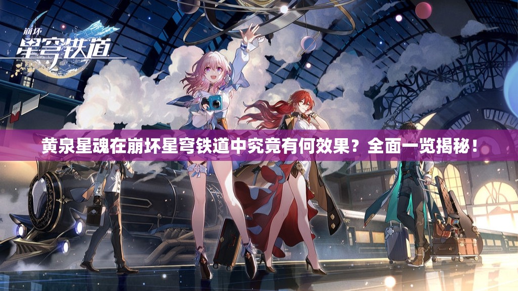 黄泉星魂在崩坏星穹铁道中究竟有何效果？全面一览揭秘！