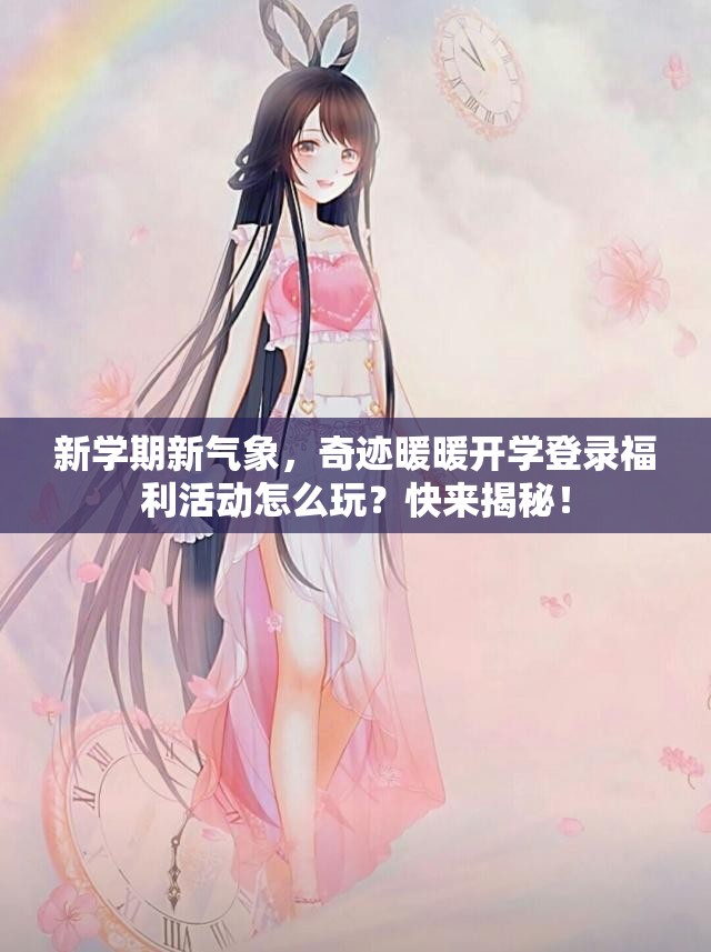 新学期新气象，奇迹暖暖开学登录福利活动怎么玩？快来揭秘！