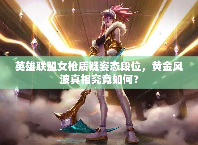 英雄联盟女枪质疑姿态段位，黄金风波真相究竟如何？