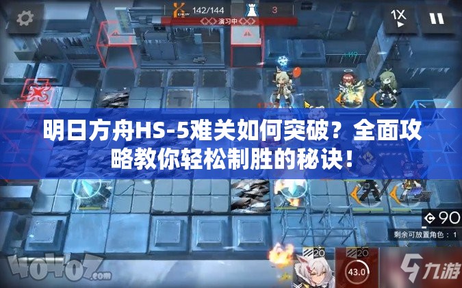 明日方舟HS-5难关如何突破？全面攻略教你轻松制胜的秘诀！