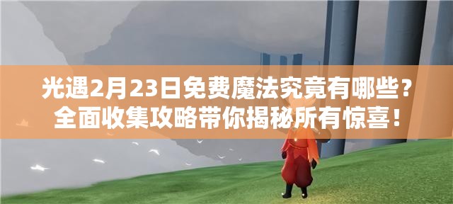光遇2月23日免费魔法究竟有哪些？全面收集攻略带你揭秘所有惊喜！