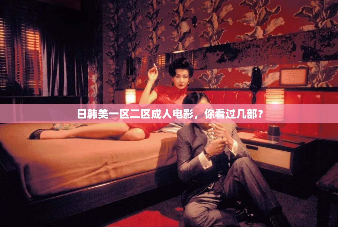 日韩美一区二区成人电影，你看过几部？
