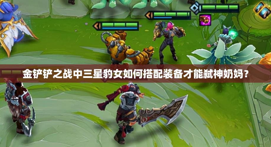 金铲铲之战中三星豹女如何搭配装备才能弑神奶妈？