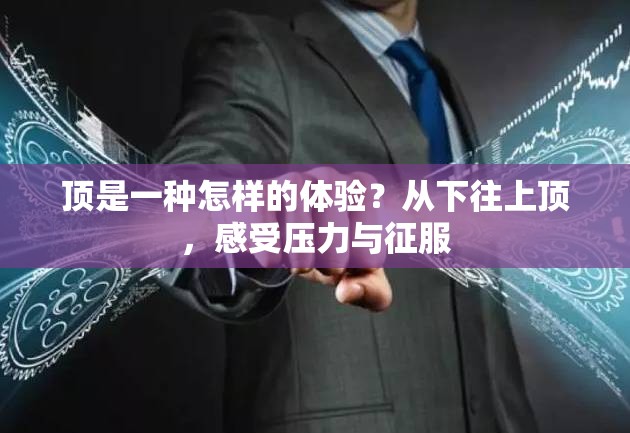 顶是一种怎样的体验？从下往上顶，感受压力与征服