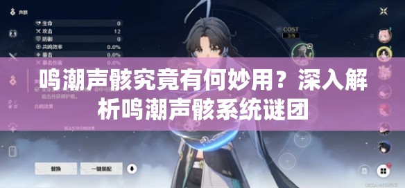 鸣潮声骸究竟有何妙用？深入解析鸣潮声骸系统谜团
