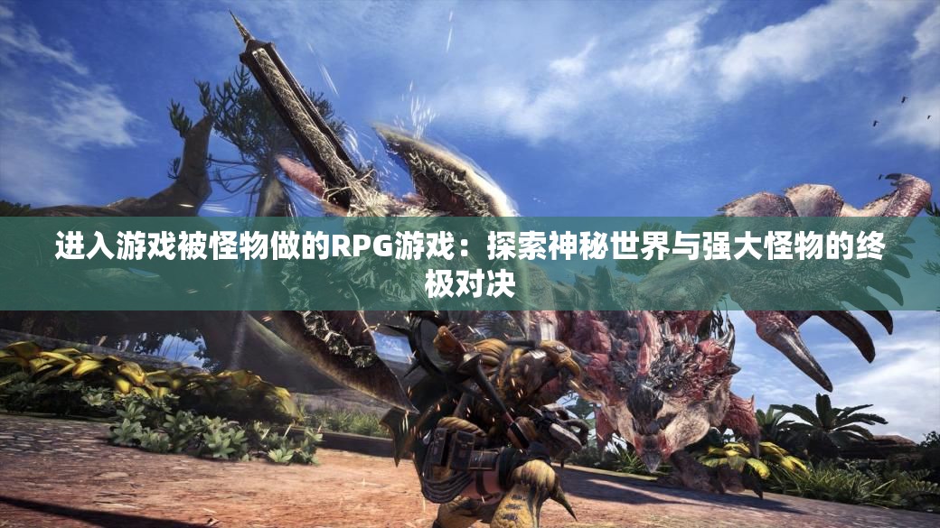 进入游戏被怪物做的RPG游戏：探索神秘世界与强大怪物的终极对决