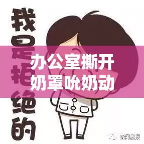 办公室撕开奶罩吮奶动图引发热议：职场行为规范与网络传播的边界探讨