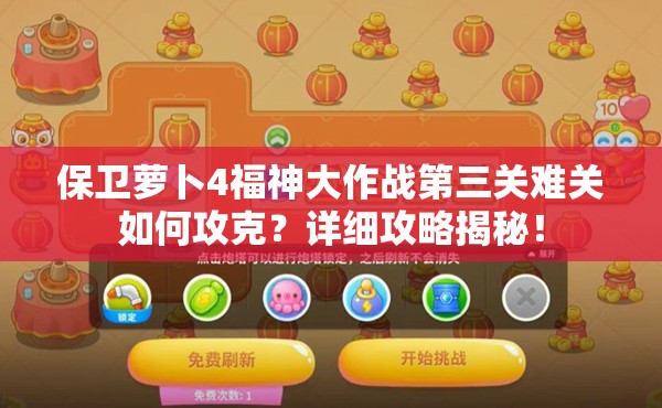 保卫萝卜4福神大作战第三关难关如何攻克？详细攻略揭秘！