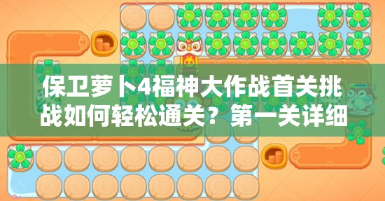 保卫萝卜4福神大作战首关挑战如何轻松通关？第一关详细攻略揭秘