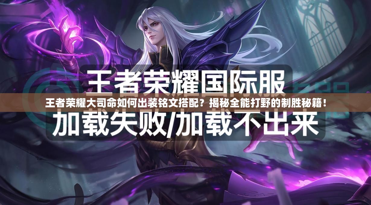 王者荣耀大司命如何出装铭文搭配？揭秘全能打野的制胜秘籍！